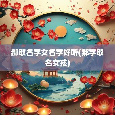 郝取名字女名字好听(郝字取名女孩)