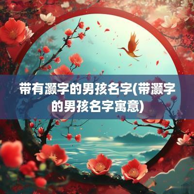 带有灏字的男孩名字(带灏字的男孩名字寓意)