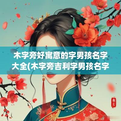 木字旁好寓意的字男孩名字大全(木字旁吉利字男孩名字)