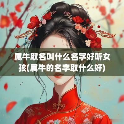 属牛取名叫什么名字好听女孩(属牛的名字取什么好)