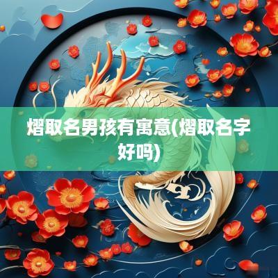熠取名男孩有寓意(熠取名字好吗)