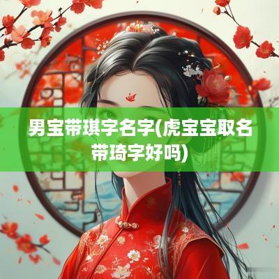 男宝带琪字名字(虎宝宝取名带琦字好吗)