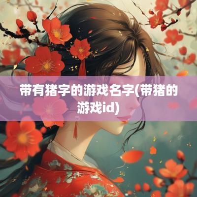 带有猪字的游戏名字(带猪的游戏id)