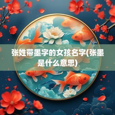 张姓带墨字的女孩名字(张墨是什么意思)