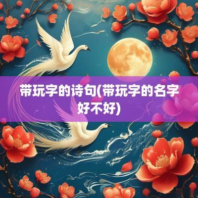 带玩字的诗句(带玩字的名字好不好)