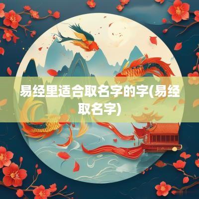 易经里适合取名字的字(易经取名字)