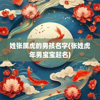 姓张属虎的男孩名字(张姓蛇年男宝宝起名)