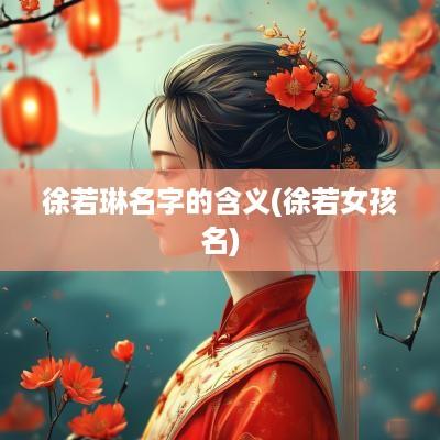 徐若琳名字的含义(徐若女孩名)