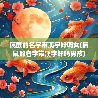 属鼠的名字带溪字好吗女(属鼠的名字带溪字好吗男孩)