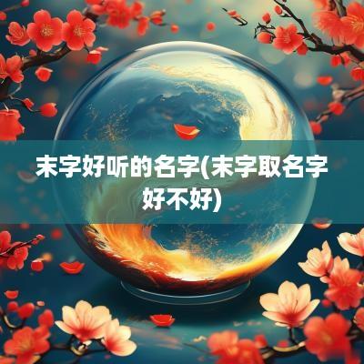 末字好听的名字(末字取名字好不好)