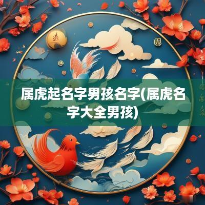 属虎起名字男孩名字(属虎名字大全男孩)