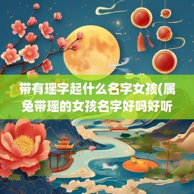 带有瑶字起什么名字女孩(属兔带瑶的女孩名字好吗好听吗)