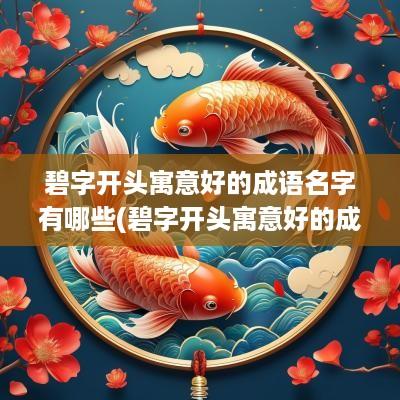 碧字开头寓意好的成语名字有哪些(碧字开头寓意好的成语名字大全)