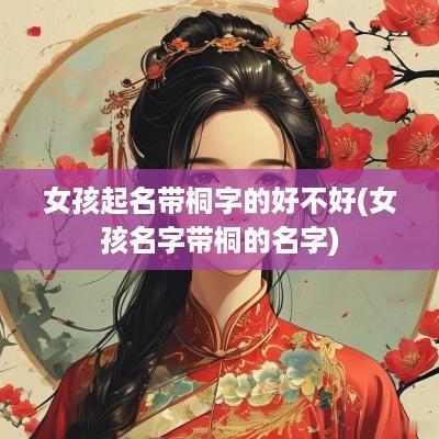 女孩起名带桐字的好不好(女孩名字带桐的名字)