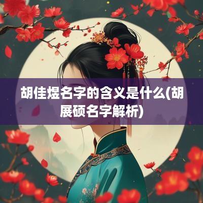 胡佳煜名字的含义是什么(胡展硕名字解析)