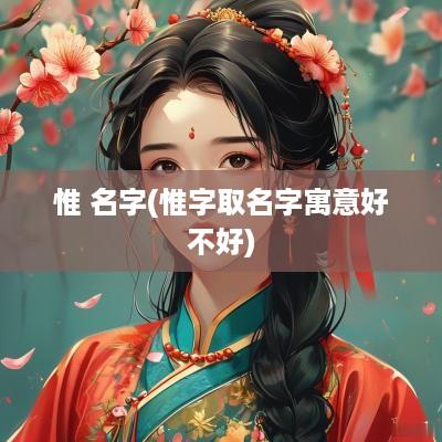 惟 名字(惟字取名字寓意好不好)