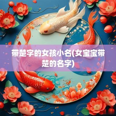 带楚字的女孩小名(女宝宝带楚的名字)