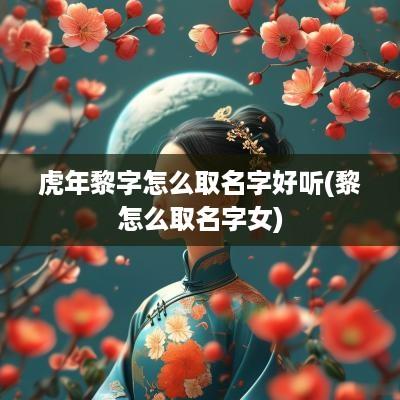 蛇年黎字怎么取名字好听(黎怎么取名字女)