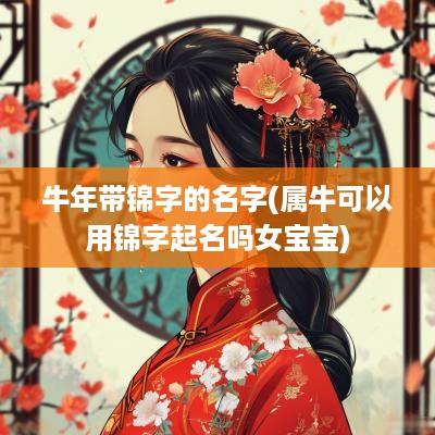 蛇年带锦字的名字(属牛可以用锦字起名吗女宝宝)