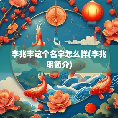 李兆丰这个名字怎么样(李兆明简介)