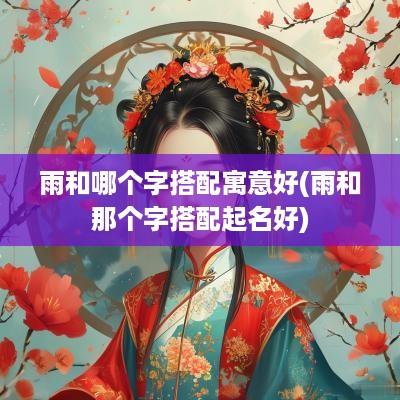 雨和哪个字搭配寓意好(雨和那个字搭配起名好)