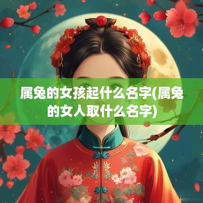 属兔的女孩起什么名字(属兔的女人取什么名字)
