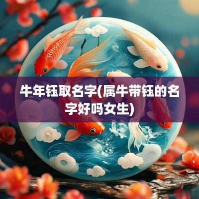 蛇年钰取名字(属牛带钰的名字好吗女生)