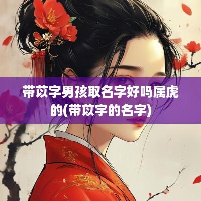 带苡字男孩取名字好吗属虎的(带苡字的名字)