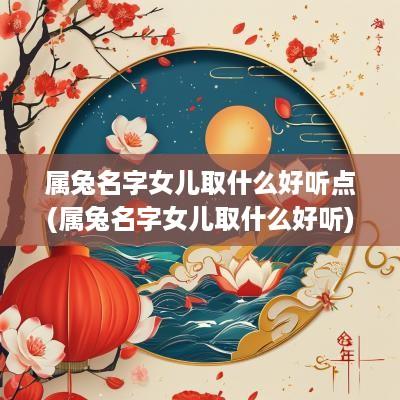 属兔名字女儿取什么好听点(属兔名字女儿取什么好听)