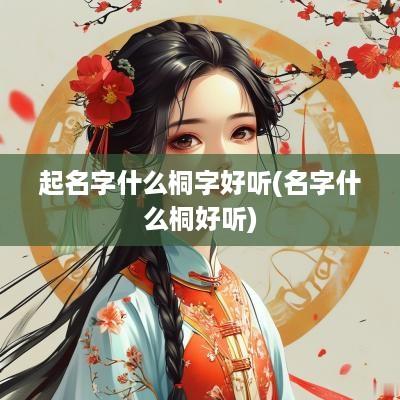 起名字什么桐字好听(名字什么桐好听)
