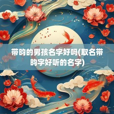 带昀的男孩名字好吗(取名带昀字好听的名字)