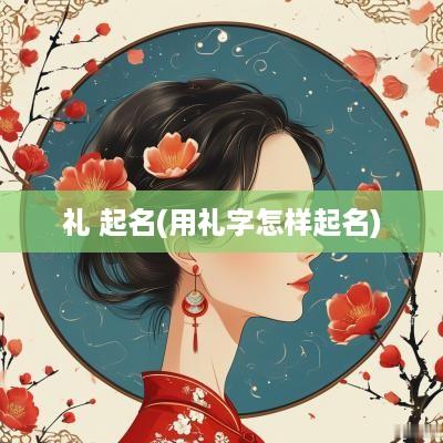 礼 起名(用礼字怎样起名)