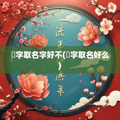 藙字取名字好不(煝字取名好么)