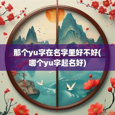 那个yu字在名字里好不好(哪个yu字起名好)