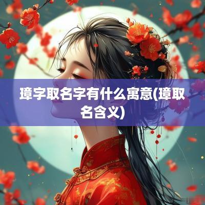 璋字取名字有什么寓意(璋取名含义)