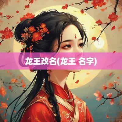 龙王改名(龙王 名字)