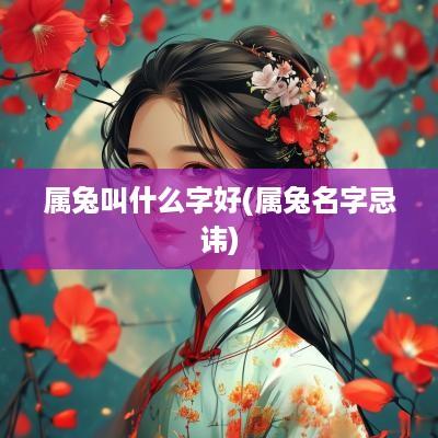 属兔叫什么字好(属兔名字忌讳)