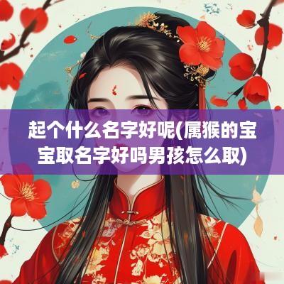 起个什么名字好呢(属猴的宝宝取名字好吗男孩怎么取)