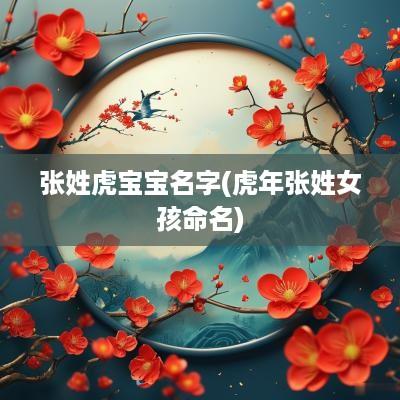 张姓虎宝宝名字(蛇年张姓女孩命名)