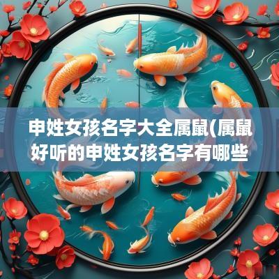 申姓女孩名字大全属鼠(属鼠好听的申姓女孩名字有哪些)