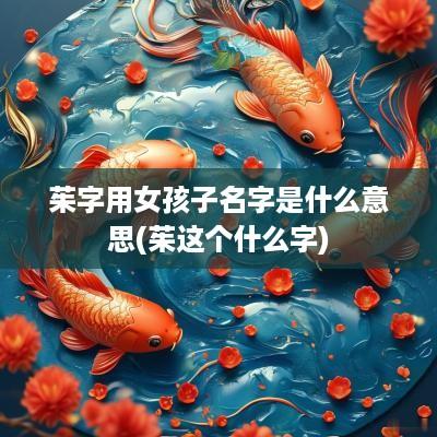 茱字用女孩子名字是什么意思(茱这个什么字)