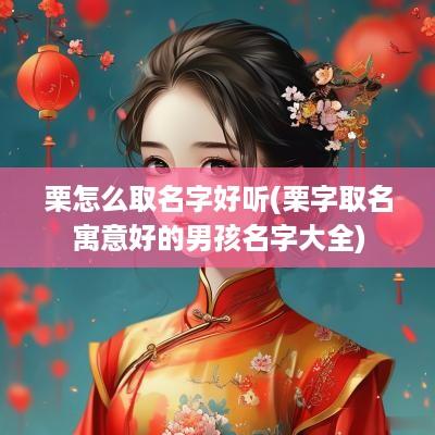 栗怎么取名字好听(栗字取名寓意好的男孩名字大全)