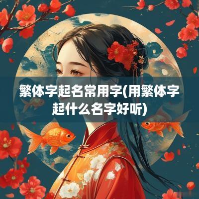 繁体字起名常用字(用繁体字起什么名字好听)