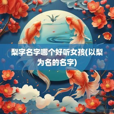 梨字名字哪个好听女孩(以梨为名的名字)