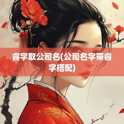 睿字取公司名(公司名字带睿字搭配)
