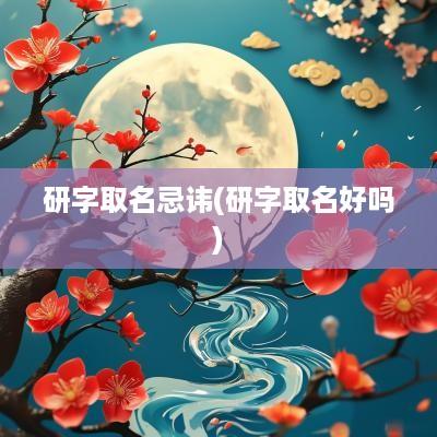 研字取名忌讳(研字取名好吗)