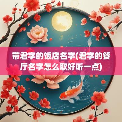 带君字的饭店名字(君字的餐厅名字怎么取好听一点)