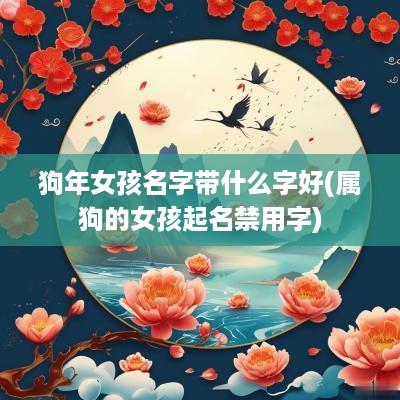 狗年女孩名字带什么字好(属狗的女孩起名禁用字)