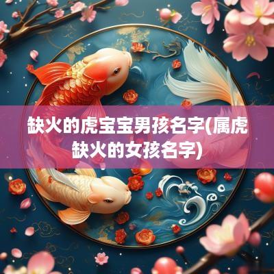 缺火的虎宝宝男孩名字(属虎缺火的女孩名字)