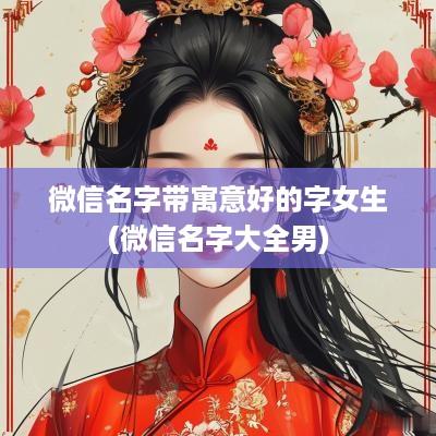 微信名字带寓意好的字女生(微信名字大全男)
